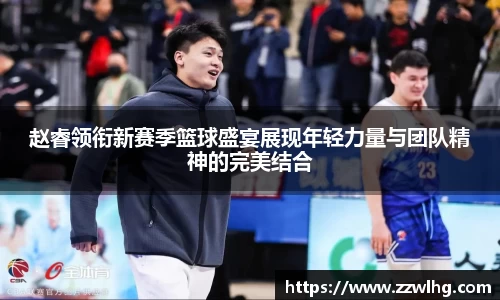 赵睿领衔新赛季篮球盛宴展现年轻力量与团队精神的完美结合