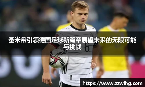 基米希引领德国足球新篇章展望未来的无限可能与挑战